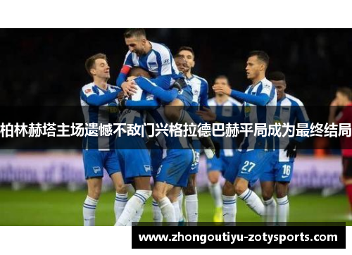 柏林赫塔主场遗憾不敌门兴格拉德巴赫平局成为最终结局