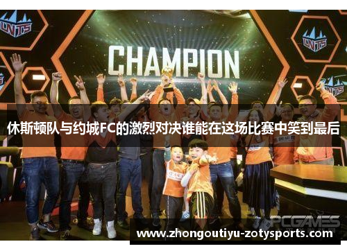 休斯顿队与约城FC的激烈对决谁能在这场比赛中笑到最后