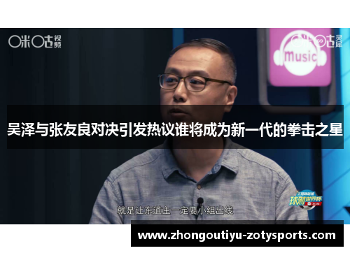 吴泽与张友良对决引发热议谁将成为新一代的拳击之星