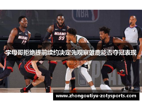 字母哥拒绝提前续约决定先观察雄鹿能否夺冠表现