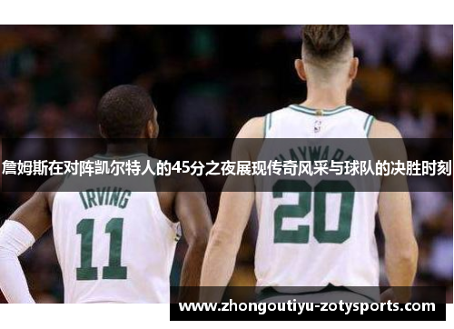 詹姆斯在对阵凯尔特人的45分之夜展现传奇风采与球队的决胜时刻