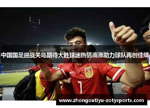 中国国足迎战关岛期待大胜球迷热情高涨助力球队再创佳绩