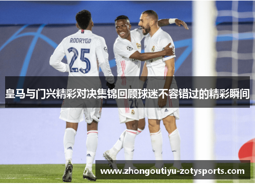 皇马与门兴精彩对决集锦回顾球迷不容错过的精彩瞬间